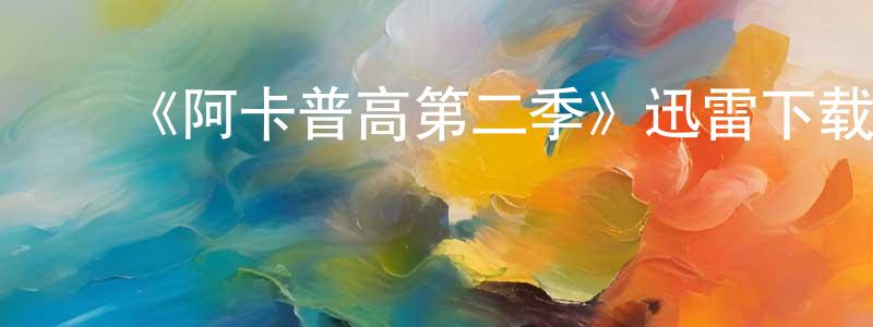 ﻿陈庆益发布﻿《阿卡普高第二季》迅雷下载/在线观看-都市情感-美剧天堂